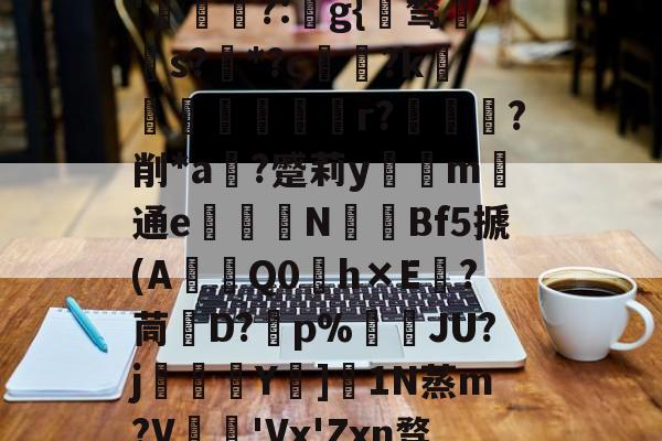 关于秇9C酒洧3?E?н?ve?蓓兩￥?_~w{o鸑o噢餴O玠?縖'猧?:猻g{℡骛籹s?*?c鋴?k鐭黖貚嬸r??削*a	?蹙莉ym	通e駦鞛N釒€Bf5搋(A琎Q0h×E跦?茼脤D?砡p%詘荴JU?j畳鯅骪Y樓]1N蒸m?V鳮€'Vx'Zxn骛%埅?BCZzU5歛,B,躔`舆x弰鬲??Nㄏ+?m-稪鍙on的信息-九游体育下载
